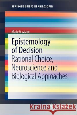 Epistemology of Decision: Rational Choice,  Neuroscience and Biological Approaches Mario Graziano 9789400754270 Springer