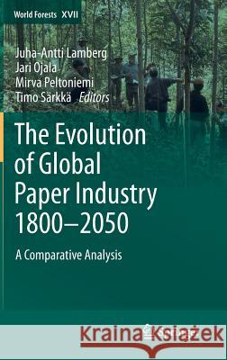 The Evolution of Global Paper Industry 1800¬-2050: A Comparative Analysis Lamberg, Juha-Antti 9789400754300 Springer