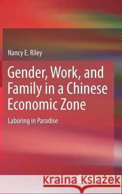 Gender, Work, and Family in a Chinese Economic Zone: Laboring in Paradise Riley, Nancy E. 9789400755239
