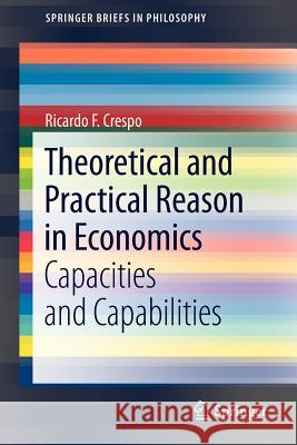 Theoretical and Practical Reason in Economics: Capacities and Capabilities Crespo, Ricardo F. 9789400755635 Springer