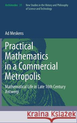 Practical Mathematics in a Commercial Metropolis: Mathematical Life in Late 16th Century Antwerp Meskens, Ad 9789400757202 0