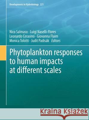 Phytoplankton Responses to Human Impacts at Different Scales: 16th Workshop of the International Association of Phytoplankton Taxonomy and Ecology (Ia Salmaso, Nico 9789400757899 Springer