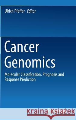 Cancer Genomics: Molecular Classification, Prognosis and Response Prediction Pfeffer, Ulrich 9789400758414