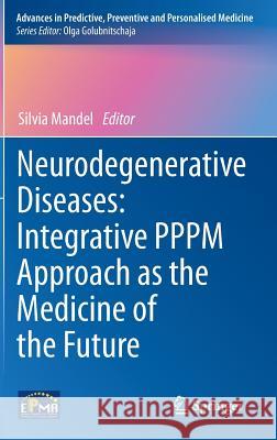 Neurodegenerative Diseases: Integrative Pppm Approach as the Medicine of the Future Mandel, Silvia 9789400758650 Springer