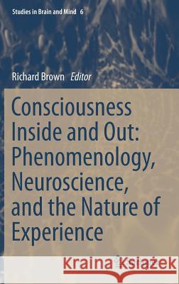 Consciousness Inside and Out: Phenomenology, Neuroscience, and the Nature of Experience Richard Brown 9789400760004