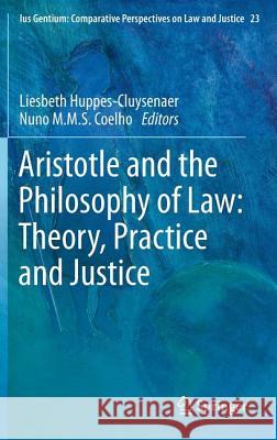 Aristotle and The Philosophy of Law: Theory, Practice and Justice Liesbeth Huppes-Cluysenaer, Nuno M.M.S. Coelho 9789400760301 Springer