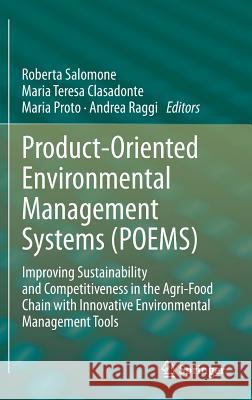 Product-Oriented Environmental Management Systems (Poems): Improving Sustainability and Competitiveness in the Agri-Food Chain with Innovative Environ Salomone, Roberta 9789400761155