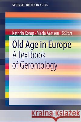 Old Age In Europe: A Textbook of Gerontology Kathrin Komp, Marja Aartsen 9789400761339