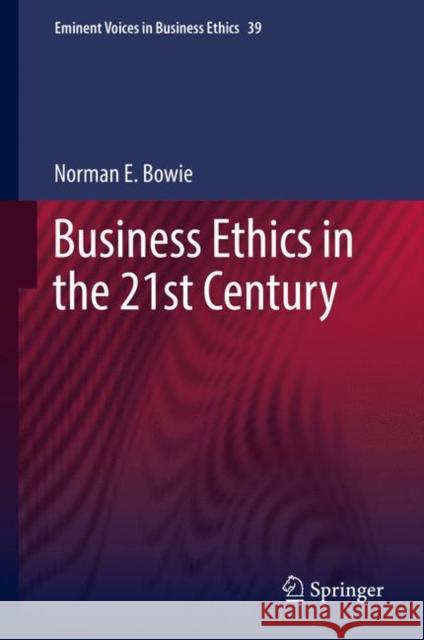 Business Ethics in the 21st Century Norman Bowie 9789400762220