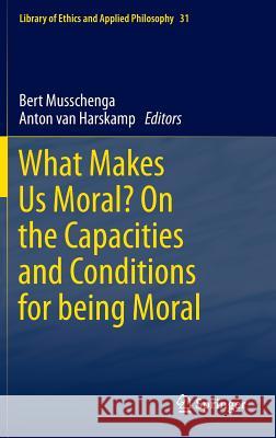 What Makes Us Moral? on the Capacities and Conditions for Being Moral Musschenga, Bert 9789400763425 Springer