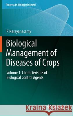 Biological Management of Diseases of Crops: Volume 1: Characteristics of Biological Control Agents Narayanasamy, P. 9789400763791 Springer