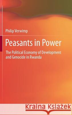 Peasants in Power: The Political Economy of Development and Genocide in Rwanda Philip Verwimp 9789400764330