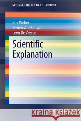 Scientific Explanation Erik Weber, Jeroen Van Bouwel, Leen De Vreese 9789400764453 Springer