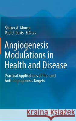 Angiogenesis Modulations in Health and Disease: Practical Applications of Pro- And Anti-Angiogenesis Targets Mousa, Shaker A. 9789400764668 Springer