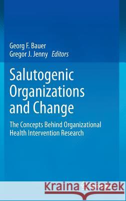 Salutogenic Organizations and Change: The Concepts Behind Organizational Health Intervention Research Bauer, Georg F. 9789400764699