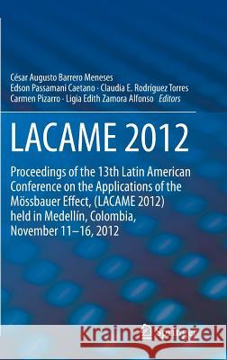 Lacame 2012: Proceedings of the 13th Latin American Conference on the Applications of the Mössbauer Effect, (Lacame 2012) Held in M Barrero Meneses, César Augusto 9789400764811 Springer