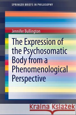The Expression of the Psychosomatic Body from a Phenomenological Perspective Jennifer Bullington 9789400764972 Springer