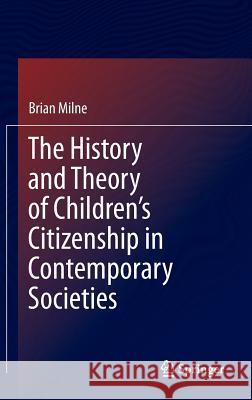 The History and Theory of Children's Citizenship in Contemporary Societies Brian Milne 9789400765207 Springer