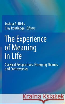 The Experience of Meaning in Life: Classical Perspectives, Emerging Themes, and Controversies Hicks, Joshua A. 9789400765269