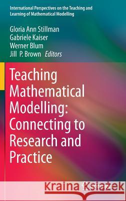 Teaching Mathematical Modelling: Connecting to Research and Practice Gloria Ann Stillmann Gabriele Kaiser Werner Blum 9789400765399 Springer