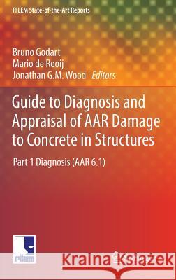 Guide to Diagnosis and Appraisal of AAR Damage to Concrete in Structures: Part 1 Diagnosis (AAR 6.1) Bruno Godart, Mario de Rooij, Jonathan G.M. Wood 9789400765665 Springer
