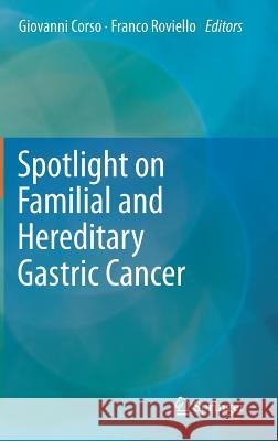 Spotlight on Familial and Hereditary Gastric Cancer Giovanni Corso Franco Roviello 9789400765696