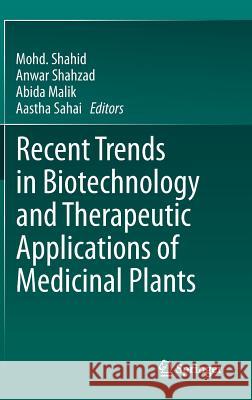 Recent Trends in Biotechnology and Therapeutic Applications of Medicinal Plants Mohd Shahid Anwar Shahzad Abida Malik 9789400766020 Springer