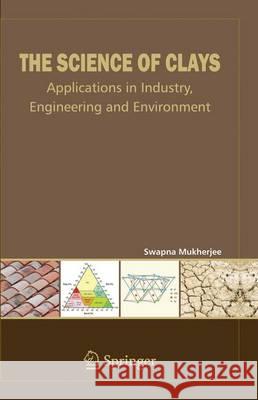 The Science of Clays: Applications in Industry, Engineering, and Environment Mukherjee, Swapna 9789400766822