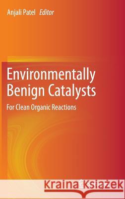 Environmentally Benign Catalysts: For Clean Organic Reactions Patel, Anjali 9789400767096 Springer
