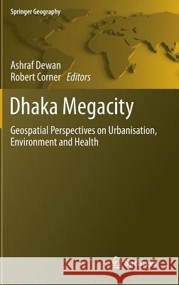 Dhaka Megacity: Geospatial Perspectives on Urbanisation, Environment and Health Dewan, Ashraf 9789400767348