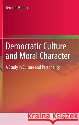 Democratic Culture and Moral Character: A Study in Culture and Personality Braun, Jerome 9789400767539 Springer
