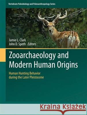 Zooarchaeology and Modern Human Origins: Human Hunting Behavior During the Later Pleistocene Clark, Jamie L. 9789400767652 Springer