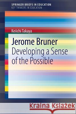 Jerome Bruner: Developing a Sense of the Possible Keiichi Takaya 9789400767805 Springer