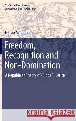 Freedom, Recognition and Non-Domination: A Republican Theory of (Global) Justice Schuppert, Fabian 9789400768055 Springer