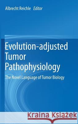 Evolution-Adjusted Tumor Pathophysiology:: The Novel Language of Tumor Biology Reichle, Albrecht 9789400768659 Springer