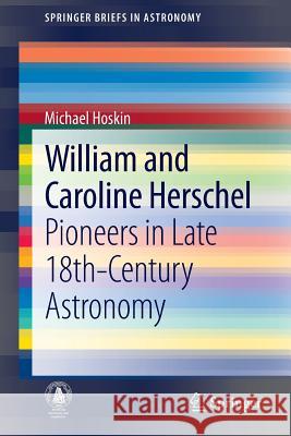 William and Caroline Herschel: Pioneers in Late 18th-Century Astronomy Michael Hoskin 9789400768741