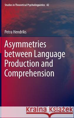 Asymmetries between Language Production and Comprehension Petra Hendriks 9789400769007 Springer