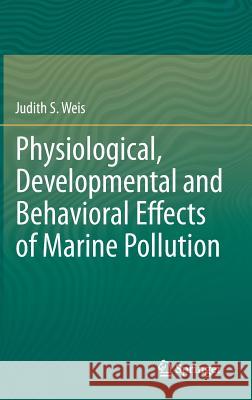 Physiological, Developmental and Behavioral Effects of Marine Pollution Judith S. Weis 9789400769489 Springer