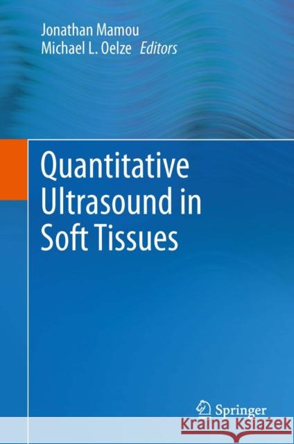 Quantitative Ultrasound in Soft Tissues Jonathan Mamou Michael L. Oelze 9789400769519 Springer