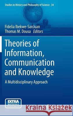 Theories of Information, Communication and Knowledge: A Multidisciplinary Approach Ibekwe-Sanjuan, Fidelia 9789400769724 Springer