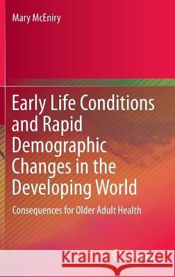 Early Life Conditions and Rapid Demographic Changes in the Developing World: Consequences for Older Adult Health Mary McEniry 9789400769786 Springer