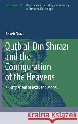 Quṭb Al-Dīn Shīrāzī And the Configuration of the Heavens: A Comparison of Texts and Models Niazi, Kaveh 9789400769984 Springer