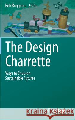 The Design Charrette: Ways to Envision Sustainable Futures Roggema, Rob 9789400770300 Springer