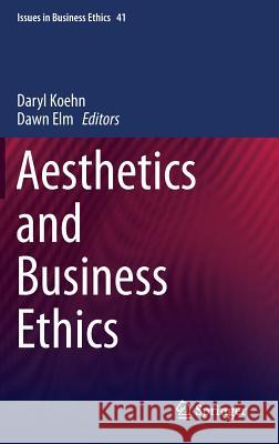 Aesthetics and Business Ethics Daryl Koehn, Dawn Elm 9789400770690 Springer