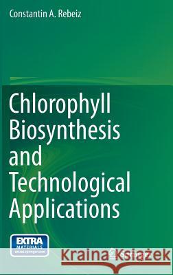 Chlorophyll Biosynthesis and Technological Applications Constantin A. Rebeiz 9789400771338 Springer