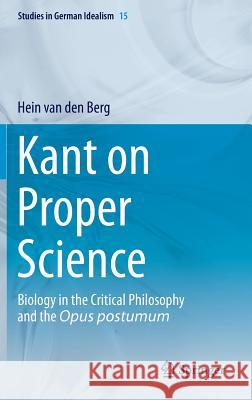 Kant on Proper Science: Biology in the Critical Philosophy and the Opus Postumum Van Den Berg, Hein 9789400771390 Springer