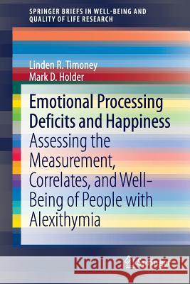 Emotional Processing Deficits and Happiness: Assessing the Measurement, Correlates, and Well-Being of People with Alexithymia Timoney, Linden R. 9789400771765 Springer