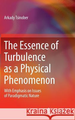 The Essence of Turbulence as a Physical Phenomenon: With Emphasis on Issues of Paradigmatic Nature Tsinober, Arkady 9789400771796
