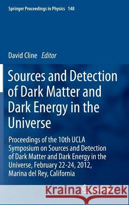 Sources and Detection of Dark Matter and Dark Energy in the Universe: Proceedings of the 10th UCLA Symposium on Sources and Detection of Dark Matter a Cline, David 9789400772403 Springer