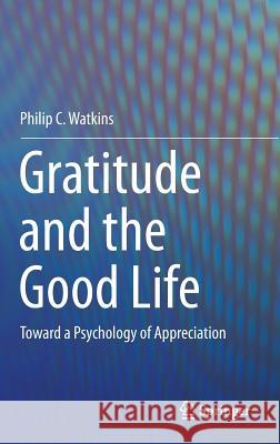 Gratitude and the Good Life: Toward a Psychology of Appreciation Watkins, Philip C. 9789400772526 Springer